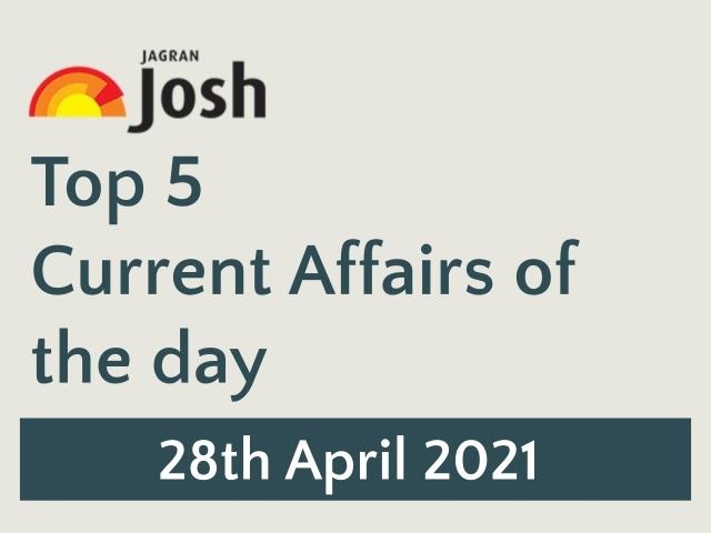 Top 5 Current Affairs: 28 April 2021